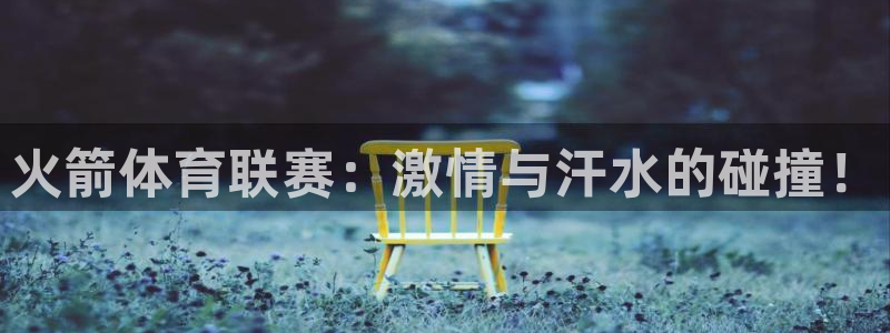 火箭体育联赛：激情与汗水的碰撞！