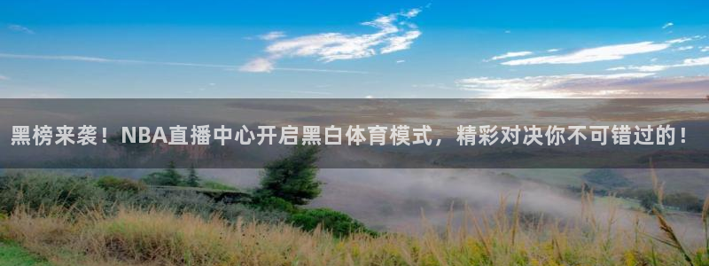 黑榜来袭！NBA直播中心开启黑白体育模式，精彩对决你不可错过的！