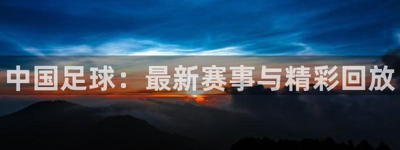 中国足球：最新赛事与精彩回放
