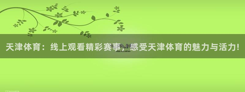 天津体育：线上观看精彩赛事，感受天津体育的魅力与活力!