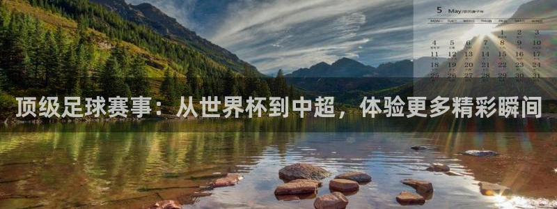 顶级足球赛事：从世界杯到中超，体验更多精彩瞬间