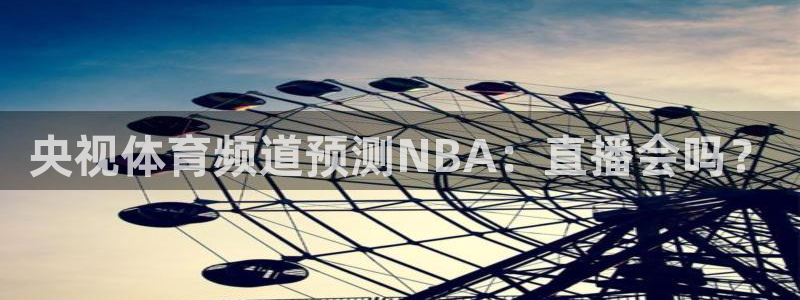 央视体育频道预测NBA：直播会吗？