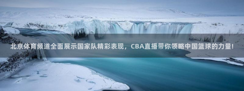 北京体育频道全面展示国家队精彩表现，CBA直播带你领略中国篮球的力量!