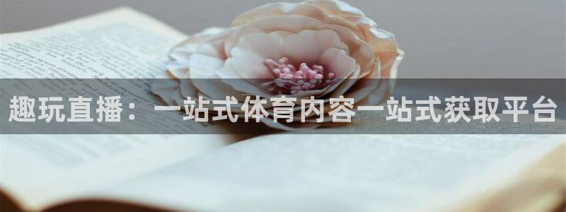 趣玩直播：一站式体育内容一站式获取平台