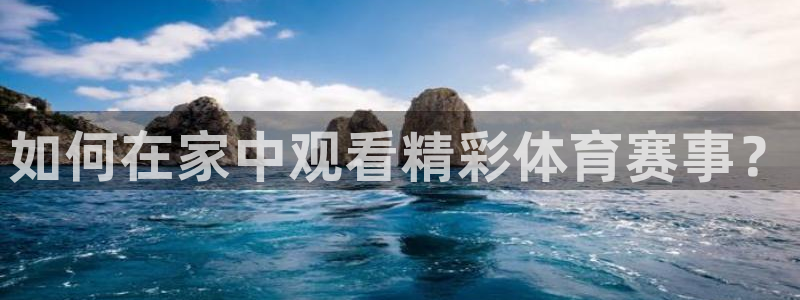 如何在家中观看精彩体育赛事？