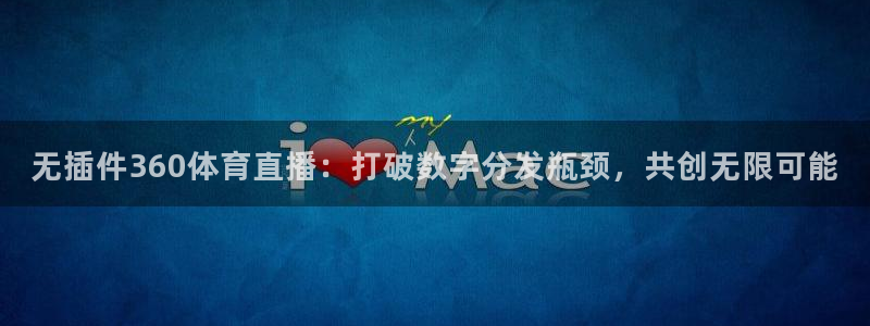 无插件360体育直播：打破数字分发瓶颈，共创无限可能