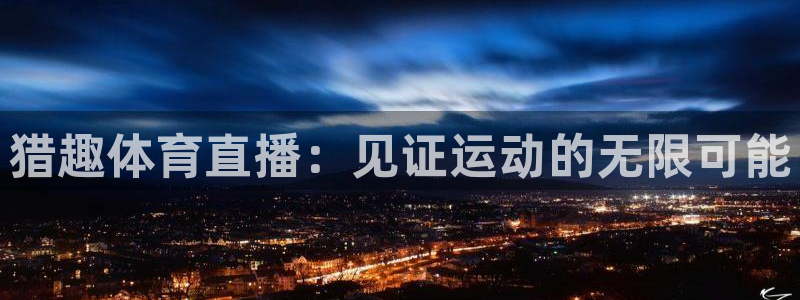 猎趣体育直播：见证运动的无限可能