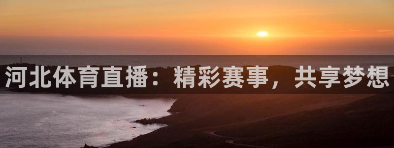 河北体育直播：精彩赛事，共享梦想