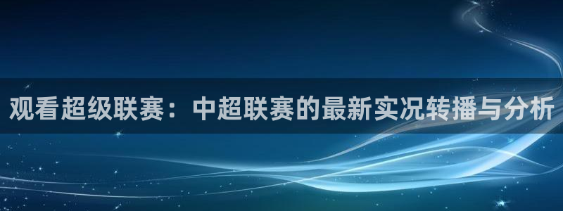 观看超级联赛：中超联赛的最新实况转播与分析
