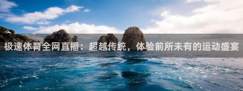 极速体育全网直播：超越传统，体验前所未有的运动盛宴