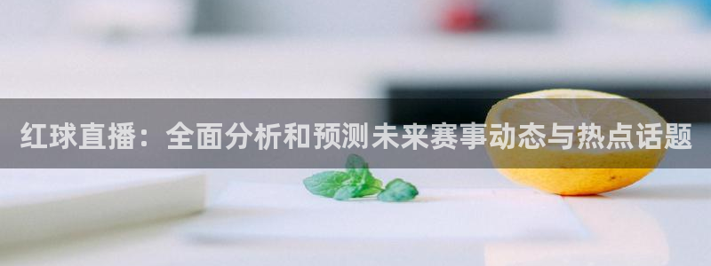 红球直播：全面分析和预测未来赛事动态与热点话题