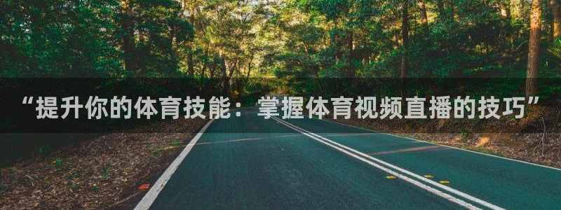 “提升你的体育技能：掌握体育视频直播的技巧”